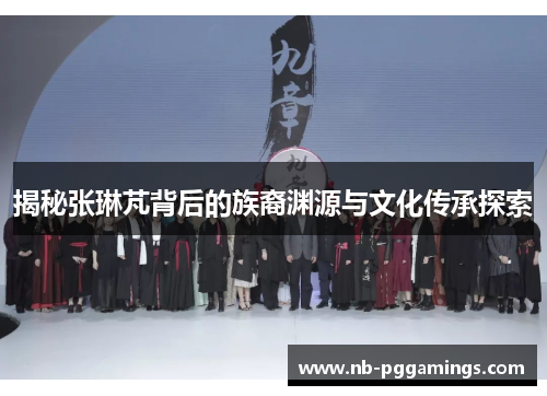 揭秘张琳芃背后的族裔渊源与文化传承探索