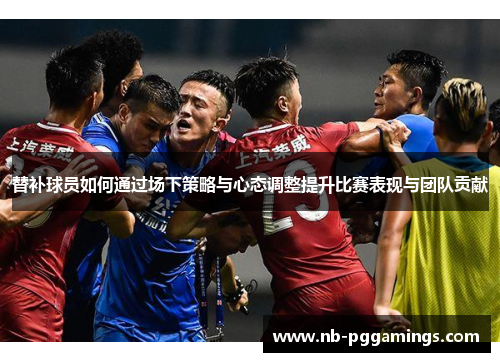 替补球员如何通过场下策略与心态调整提升比赛表现与团队贡献