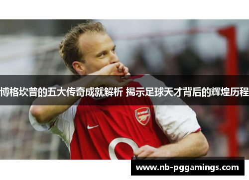 博格坎普的五大传奇成就解析 揭示足球天才背后的辉煌历程