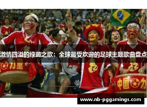 激情四溢的绿茵之歌：全球最受欢迎的足球主题歌曲盘点