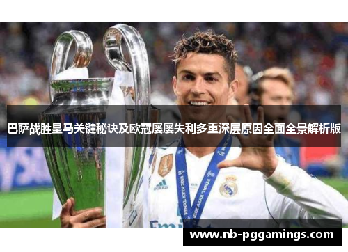 巴萨战胜皇马关键秘诀及欧冠屡屡失利多重深层原因全面全景解析版