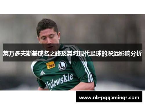 莱万多夫斯基成名之路及其对现代足球的深远影响分析