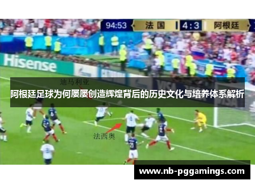 阿根廷足球为何屡屡创造辉煌背后的历史文化与培养体系解析