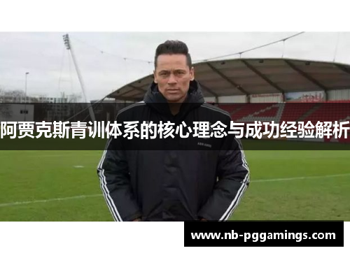 阿贾克斯青训体系的核心理念与成功经验解析