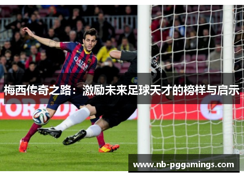 梅西传奇之路：激励未来足球天才的榜样与启示