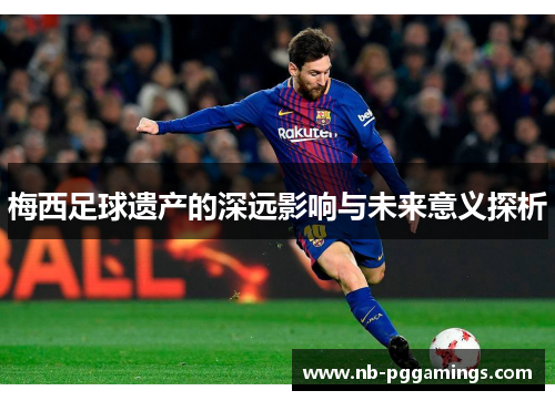 梅西足球遗产的深远影响与未来意义探析