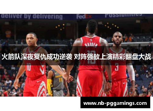 火箭队深夜复仇成功逆袭 对阵强敌上演精彩翻盘大战