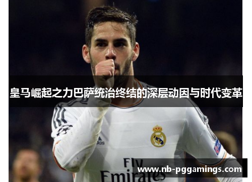 皇马崛起之力巴萨统治终结的深层动因与时代变革